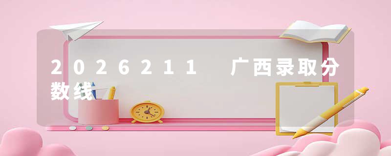 2026211 广西录取分数线