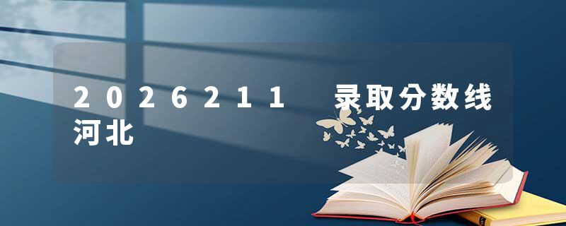 2026211 录取分数线河北