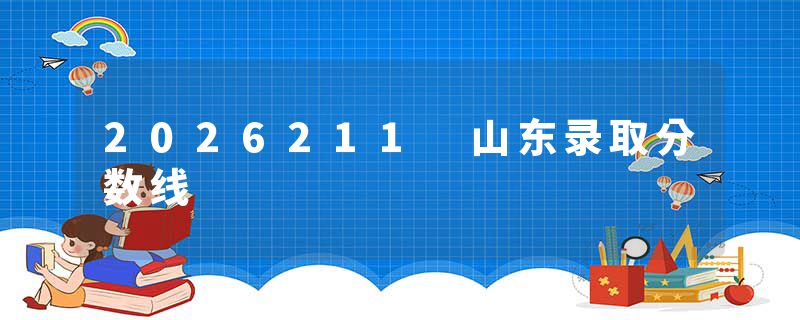 2026211 山东录取分数线