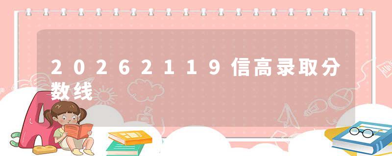 20262119信高录取分数线