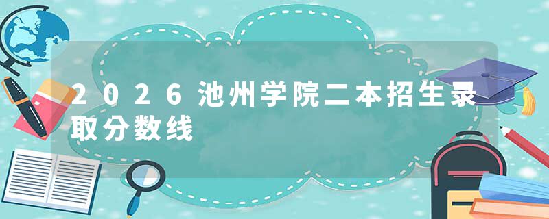 2026池州学院二本招生录取分数线