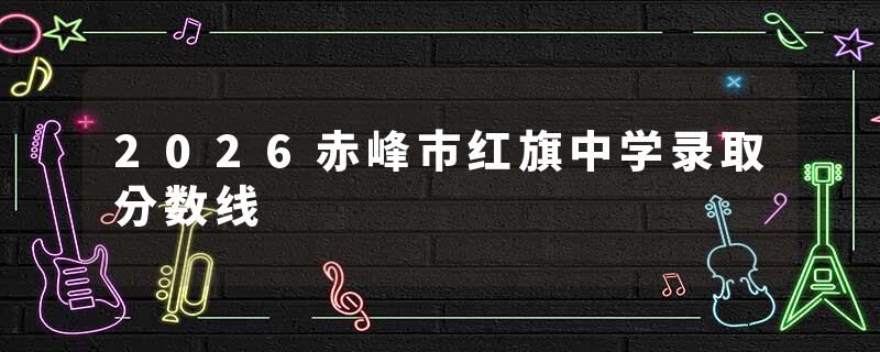 2026赤峰市红旗中学录取分数线