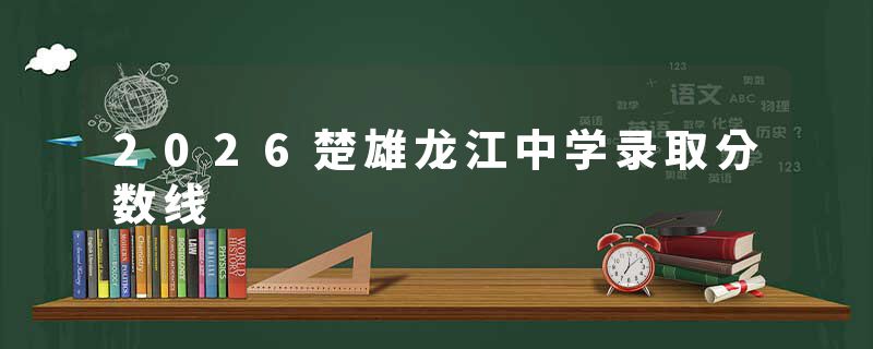 2026楚雄龙江中学录取分数线