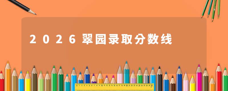 2026翠园录取分数线