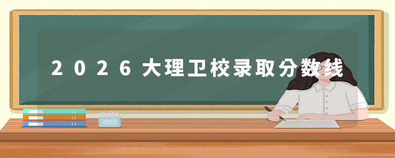 2026大理卫校录取分数线