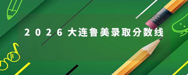 2026大连鲁美录取分数线