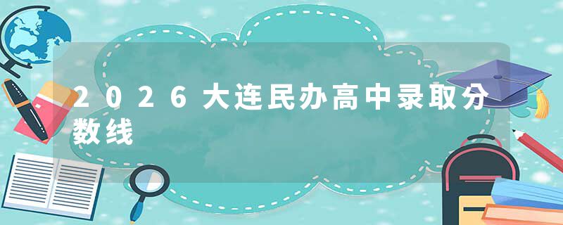 2026大连民办高中录取分数线
