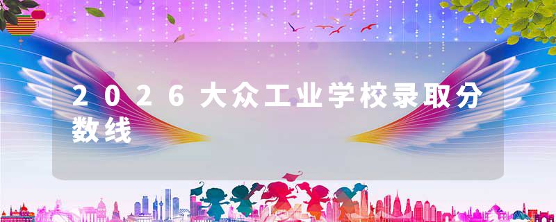 2026大众工业学校录取分数线