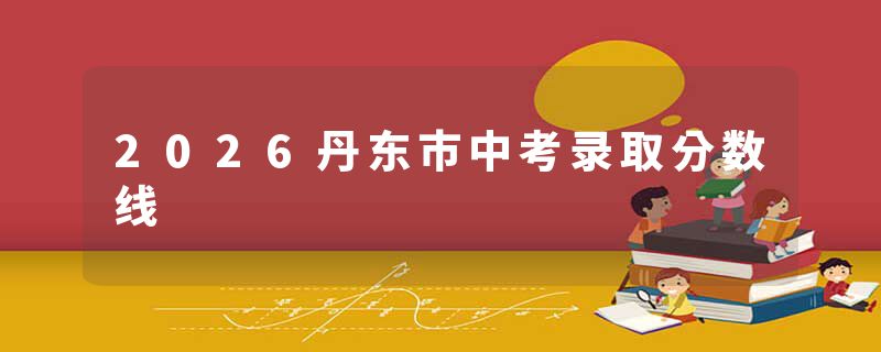 2026丹东市中考录取分数线