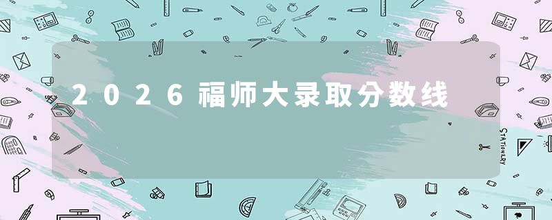 2026福师大录取分数线