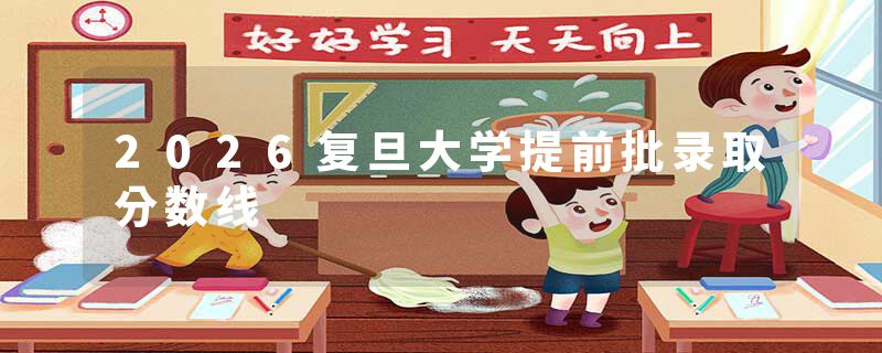 2026复旦大学提前批录取分数线