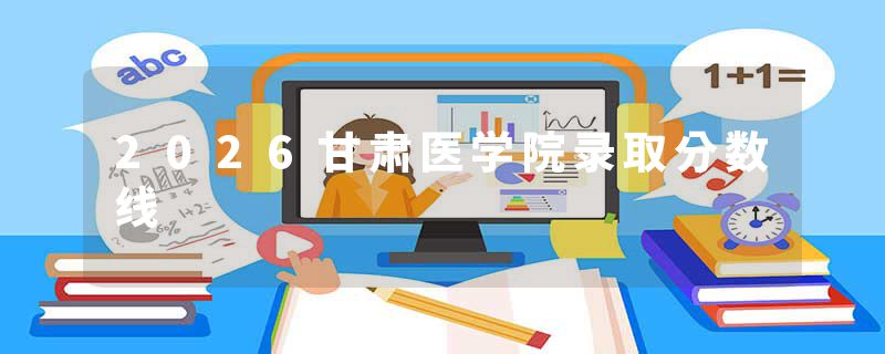 2026甘肃医学院录取分数线