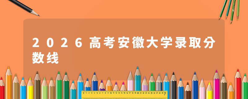 2026高考安徽大学录取分数线