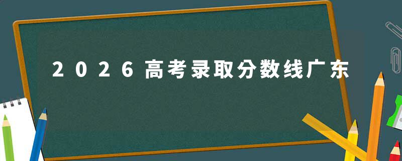 2026高考录取分数线广东