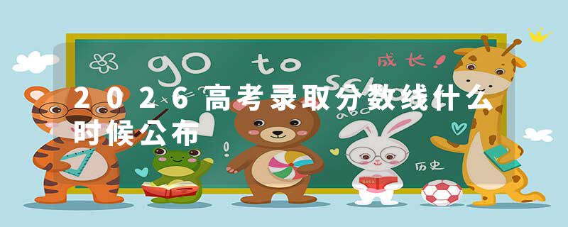 2026高考录取分数线什么时候公布