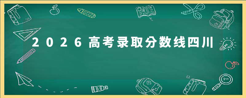 2026高考录取分数线四川