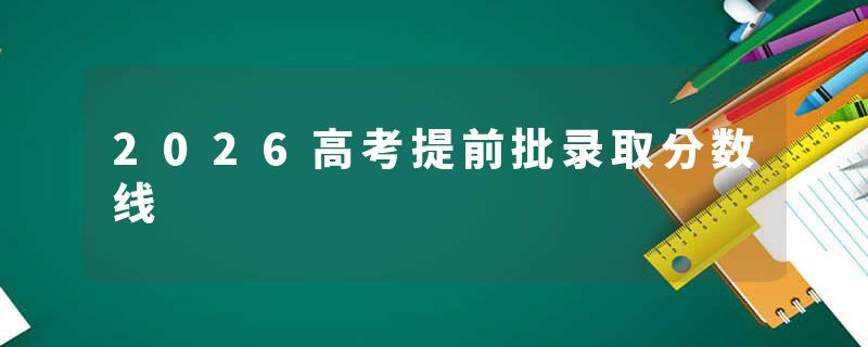 2026高考提前批录取分数线