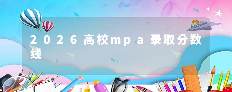 2026高校mpa录取分数线