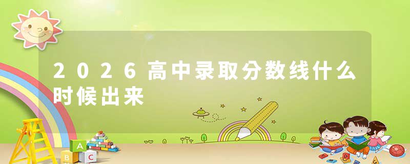 2026高中录取分数线什么时候出来