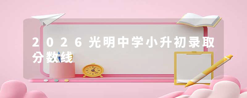 2026光明中学小升初录取分数线