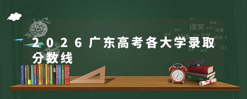 2026广东高考各大学录取分数线