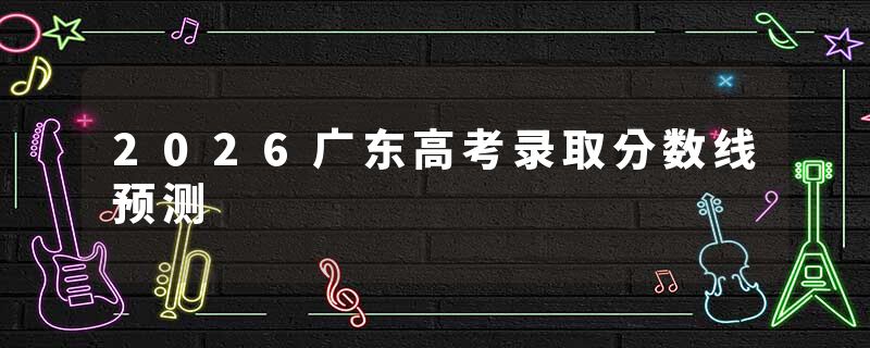 2026广东高考录取分数线预测