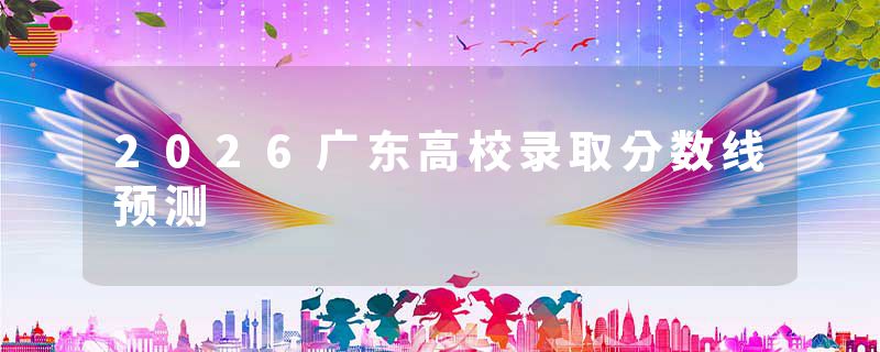 2026广东高校录取分数线预测