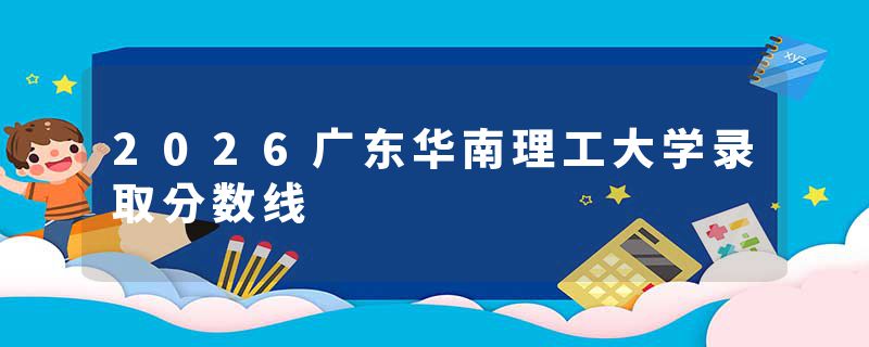2026广东华南理工大学录取分数线