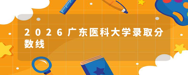 2026广东医科大学录取分数线
