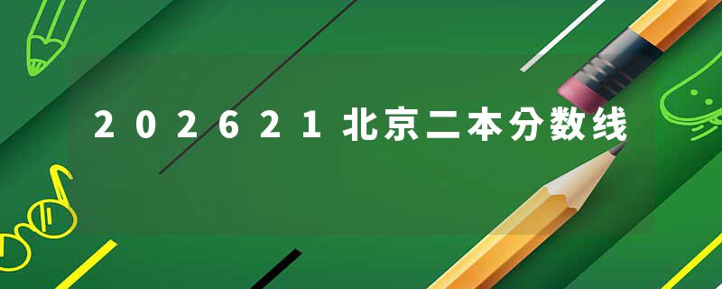 202621北京二本分数线