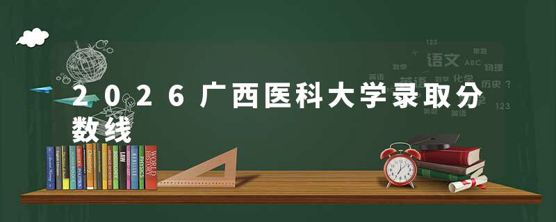 2026广西医科大学录取分数线
