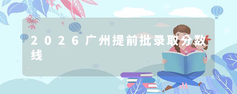 2026广州提前批录取分数线