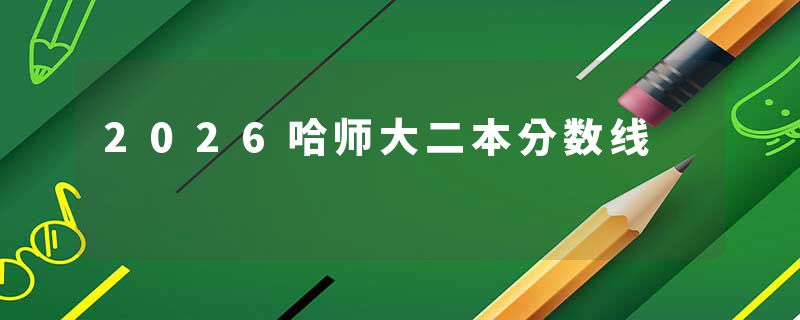 2026哈师大二本分数线