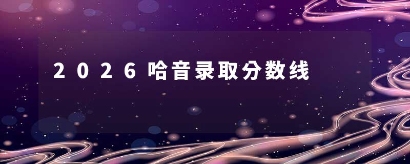 2026哈音录取分数线