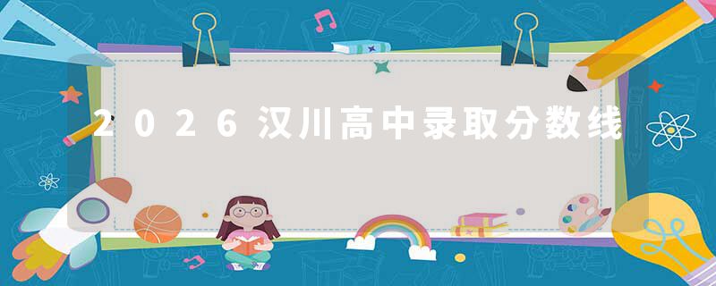 2026汉川高中录取分数线