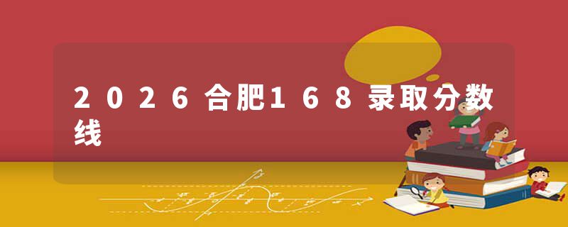2026合肥168录取分数线