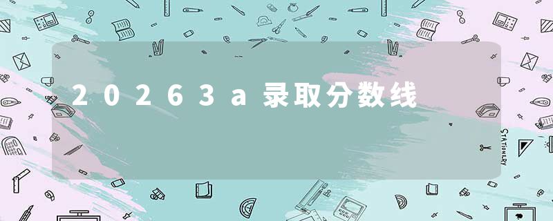 20263a录取分数线