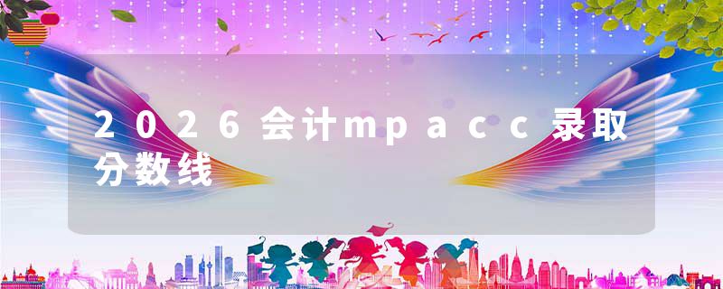 2026会计mpacc录取分数线