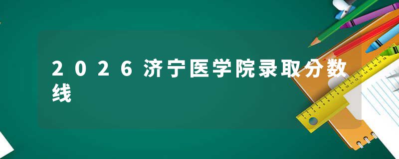 2026济宁医学院录取分数线