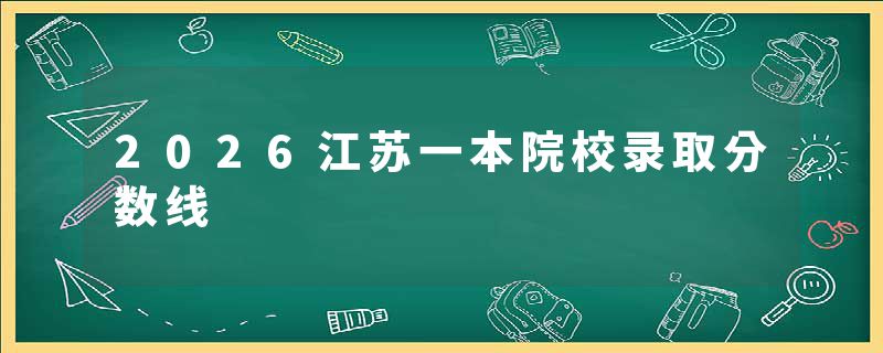 2026江苏一本院校录取分数线