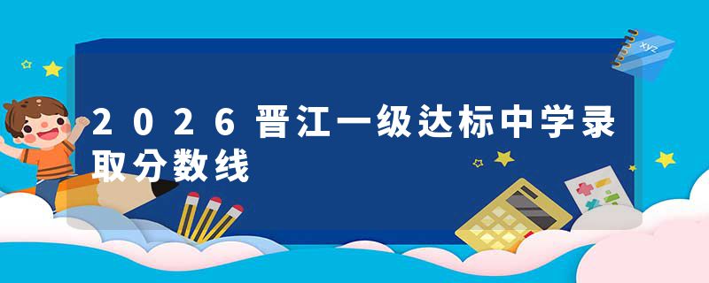 2026晋江一级达标中学录取分数线
