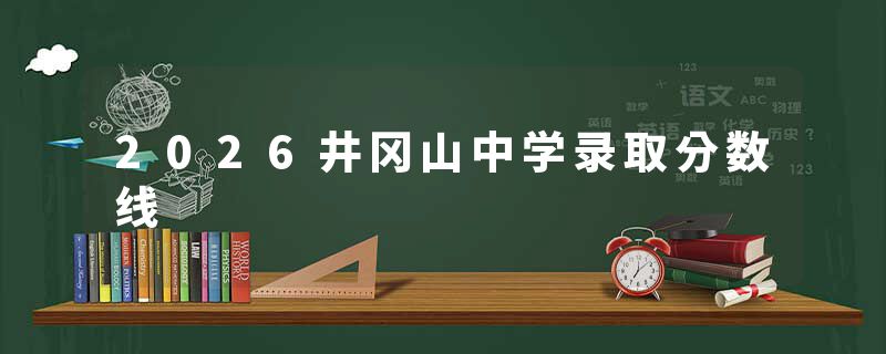 2026井冈山中学录取分数线