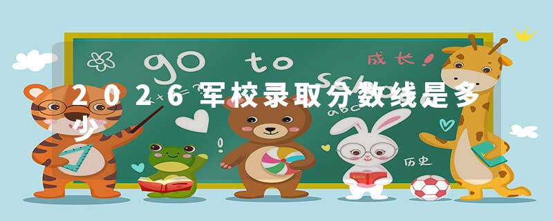 2026军校录取分数线是多少