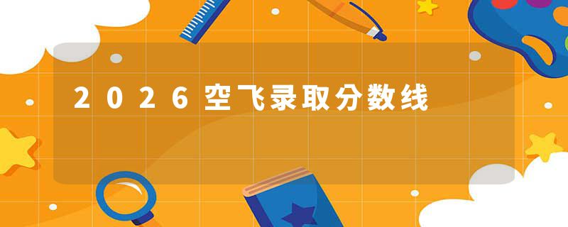 2026空飞录取分数线