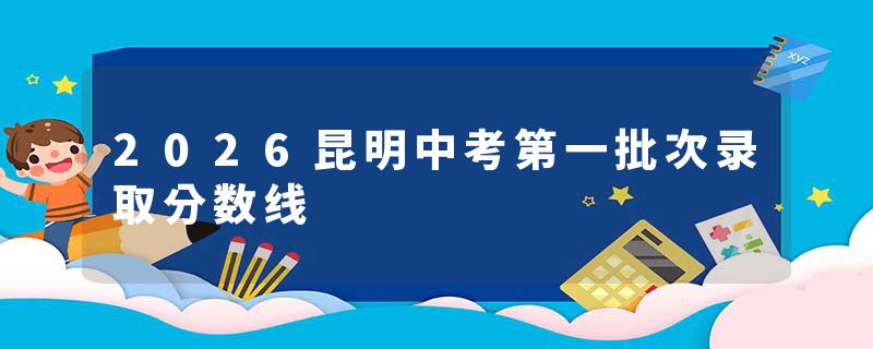 2026昆明中考第一批次录取分数线