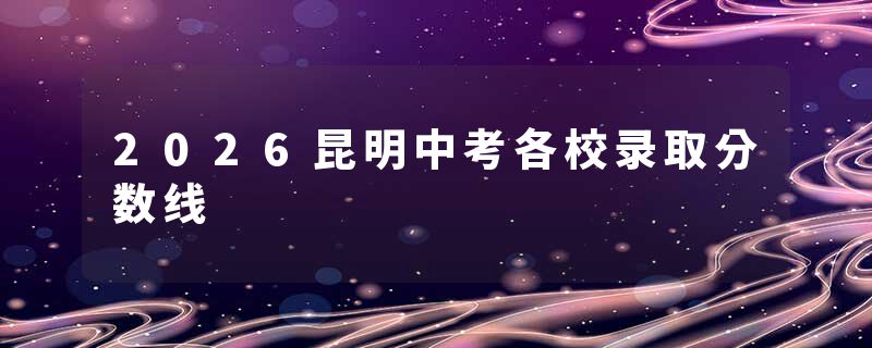 2026昆明中考各校录取分数线