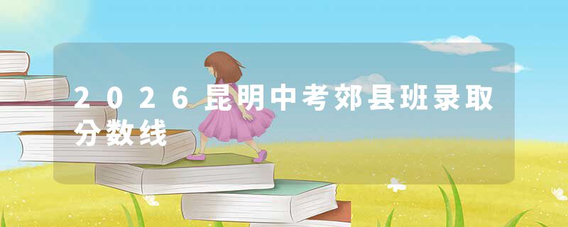 2026昆明中考郊县班录取分数线