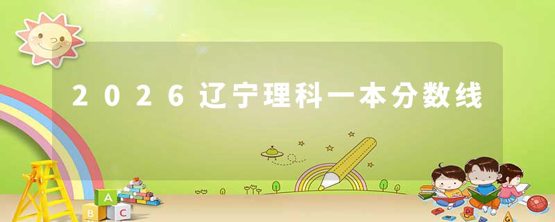 2026辽宁理科一本分数线