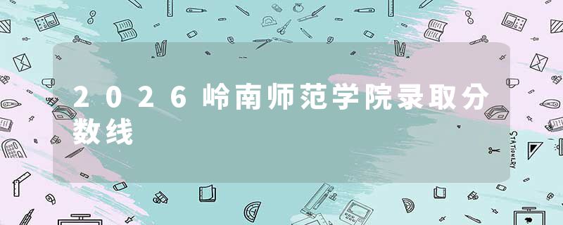 2026岭南师范学院录取分数线
