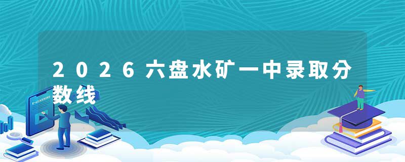 2026六盘水矿一中录取分数线